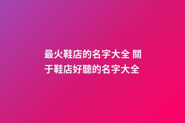 最火鞋店的名字大全 關于鞋店好聽的名字大全